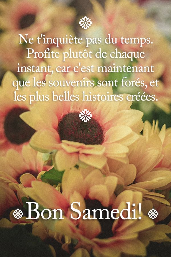 Message Samedi : Ne t'inquiète pas du temps. Profite plutôt de chaque instant, car c'est maintenant que les souvenirs sont forés, et les plus belles histoires créées.